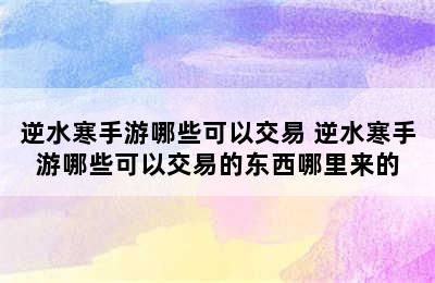 逆水寒手游哪些可以交易 逆水寒手游哪些可以交易的东西哪里来的